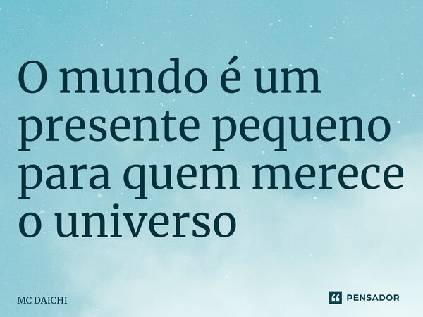 ⁠O mundo é um presente pequeno para quem merece o universo... Frase de MC DAICHI.