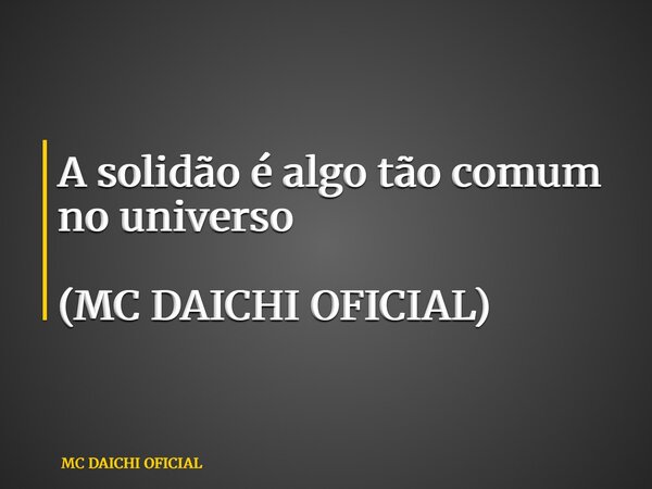 A solidão é algo tão comum no universo (MC DAICHI OFICIAL)... Frase de MC DAICHI OFICIAL.
