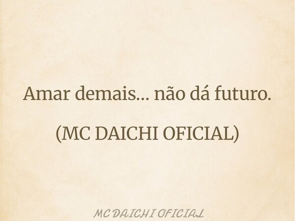 Amar demais… não dá futuro. (MC DAICHI OFICIAL)... Frase de MC DAICHI OFICIAL.