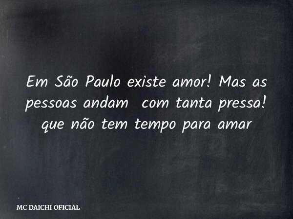 Em São Paulo existe amor! Mas as pessoas andam com tanta pressa! que não tem tempo para amar... Frase de MC DAICHI OFICIAL.