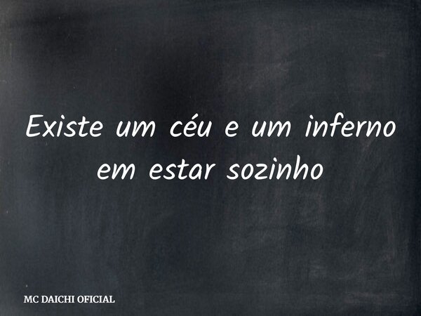 Existe um céu e um inferno em estar sozinho... Frase de MC DAICHI OFICIAL.