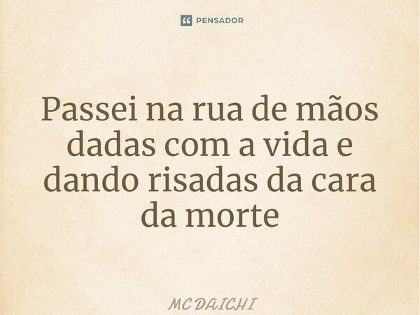 ⁠Passei na rua de mãos dadas com a vida e dando risadas da cara da morte... Frase de MC DAICHI.
