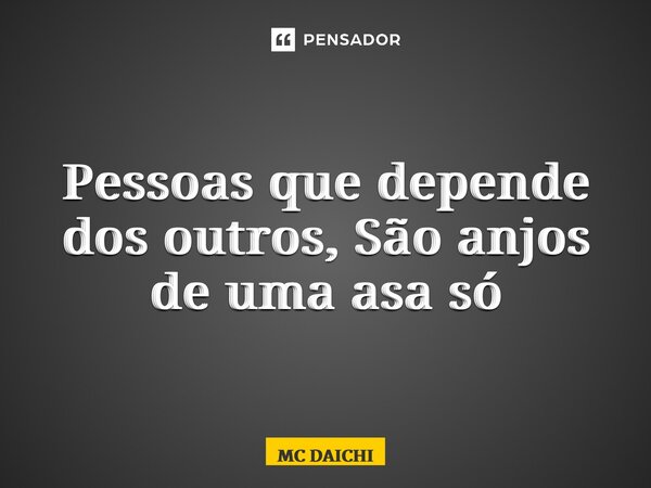 ⁠Pessoas que depende dos outros, São anjos de uma asa só... Frase de MC DAICHI.