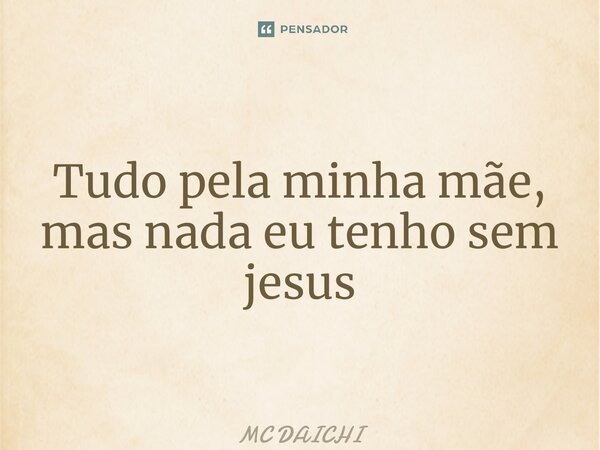 ⁠Tudo pela minha mãe, mas nada eu tenho sem jesus... Frase de MC DAICHI.