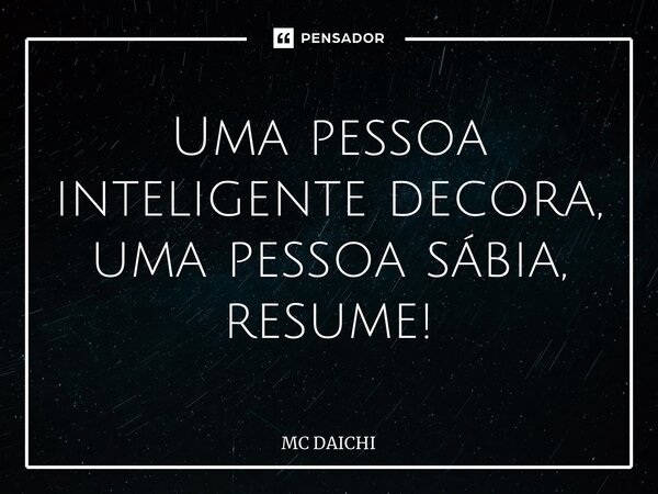 ⁠Uma pessoa inteligente decora, uma pessoa sábia, resume!... Frase de MC DAICHI.