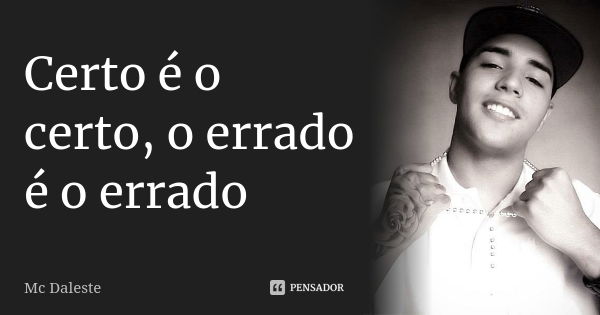 Certo é o certo, o errado é o errado... Frase de Mc Daleste.