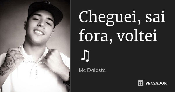 Cheguei, sai fora, voltei ♫... Frase de Mc Daleste.