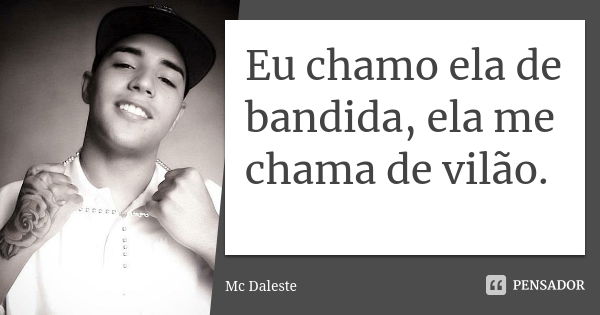 Eu chamo ela de bandida, ela me chama de vilão.... Frase de Mc Daleste.