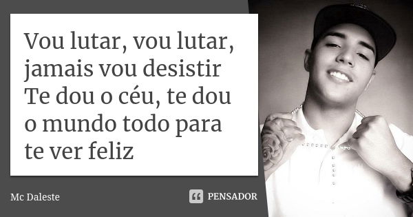 Vou lutar, vou lutar, jamais vou desistir Te dou o céu, te dou o mundo todo para te ver feliz... Frase de Mc Daleste.