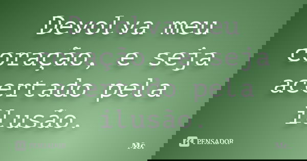 Devolva meu coração, e seja acertado pela ilusão.... Frase de MC.