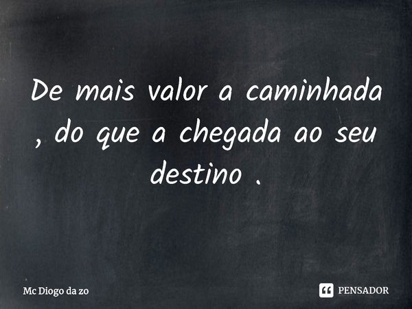 De mais valor a caminhada , do que a chegada ao seu destino .⁠... Frase de Mc Diogo da zo.