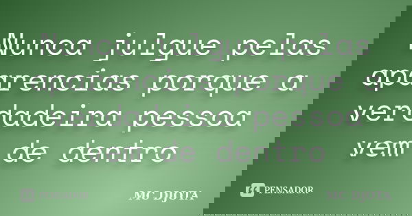 Nunca julgue pelas aparencias porque a verdadeira pessoa vem de dentro... Frase de MC DJOTA.