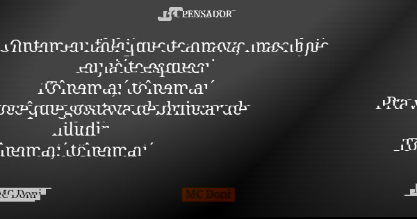 Ontem eu falei que te amava, mas hoje eu já te esqueci Tô nem aí, tô nem aí Pra você que gostava de brincar de iludir Tô nem aí, tô nem aí... Frase de MC Doni.