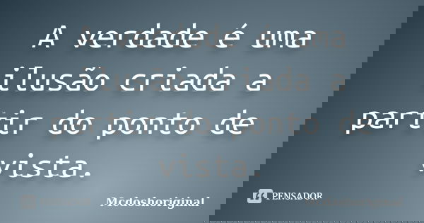 A verdade é uma ilusão criada a partir do ponto de vista.... Frase de Mcdoshoriginal.
