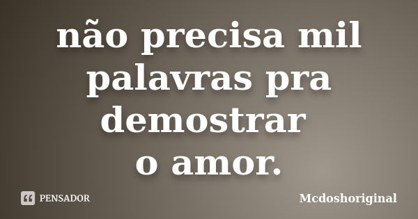 não precisa mil palavras pra demostrar o amor.... Frase de Mcdoshoriginal.