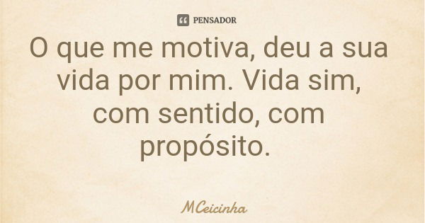 O que me motiva, deu a sua vida por mim. Vida sim, com sentido, com propósito.... Frase de MCeicinha.