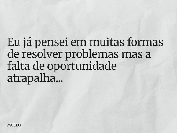 Eu já pensei em muitas formas de resolver problemas mas a falta de oportunidade atrapalha...... Frase de MCELO.