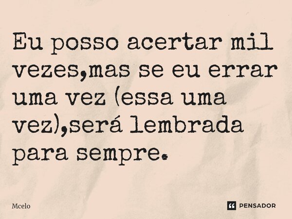 Eu posso acertar mil vezes,mas se eu errar uma vez (essa uma vez),será lembrada para sempre⁠.... Frase de Mcelo.