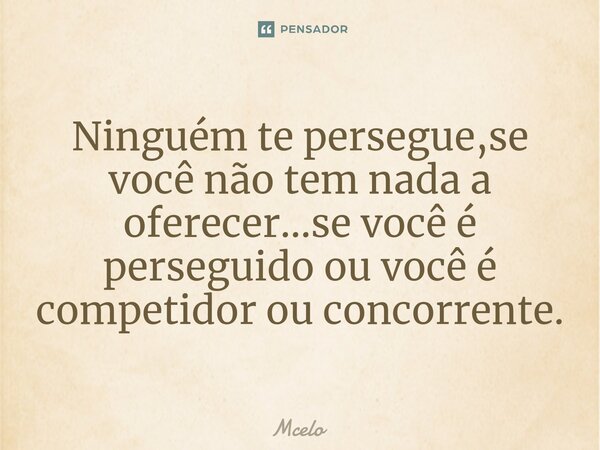 Ninguém te persegue,se você não tem nada a oferecer...⁠se você é perseguido ou você é competidor ou concorrente.... Frase de Mcelo.