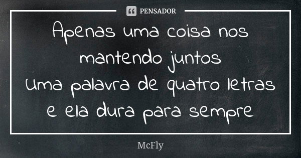 Apenas uma coisa nos mantendo juntos Uma palavra de quatro letras e ela dura para sempre... Frase de McFly.