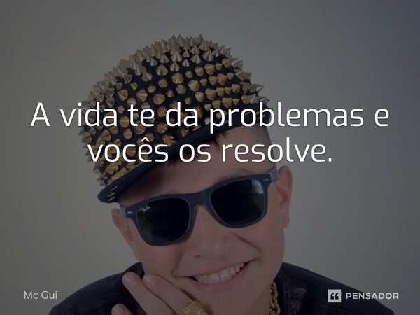 A vida te da problemas e vocês os resolve⁠.... Frase de Mc Gui.