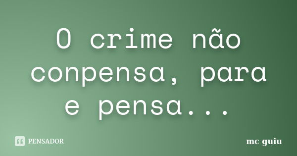 O crime não conpensa, para e pensa...... Frase de mc guiu.