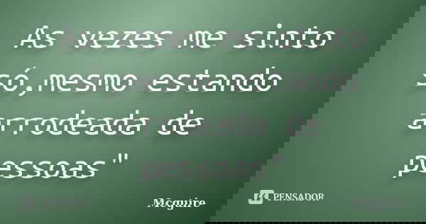 As vezes me sinto só,mesmo estando arrodeada de pessoas"... Frase de Mcguire.