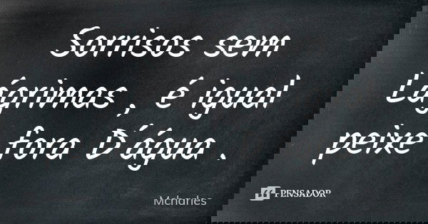 Sorrisos sem Lágrimas , é igual peixe fora D´água .... Frase de Mcharles.