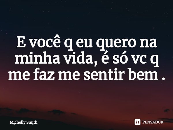 E você q eu quero na minha vida,⁠ é só vc q me faz me sentir bem .... Frase de Mchelly Smth.