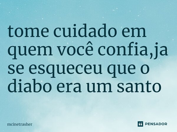 ⁠tome cuidado em quem você confia,ja se esqueceu que o diabo era um santo... Frase de mcinetrasher.