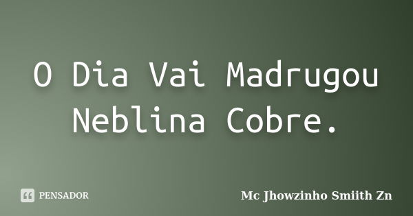 O Dia Vai Madrugou Neblina Cobre.... Frase de Mc Jhowzinho Smiith Zn.