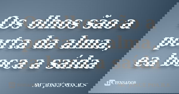 Os olhos são a porta da alma, ea boca a saída... Frase de MC JOSUÉ POA R.S.