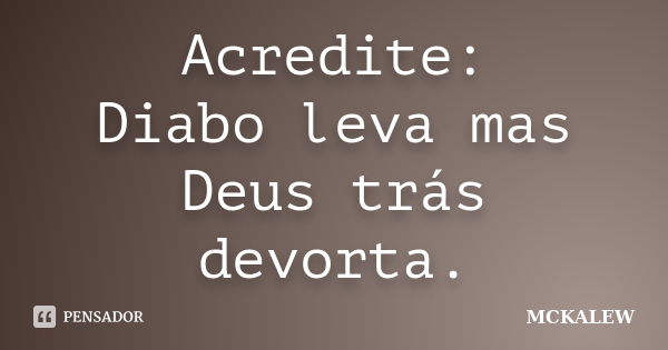 Acredite: Diabo leva mas Deus trás devorta.... Frase de MCKALEW.