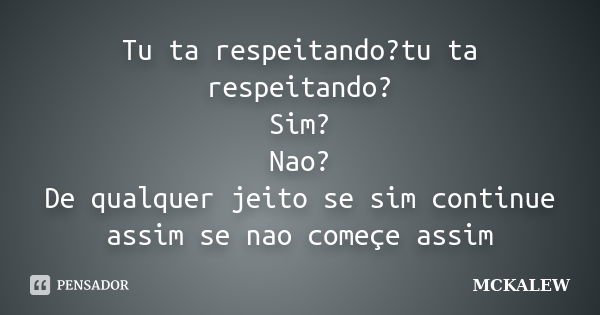 Tu ta respeitando?tu ta respeitando? Sim? Nao? De qualquer jeito se sim continue assim se nao começe assim... Frase de MCKALEW.