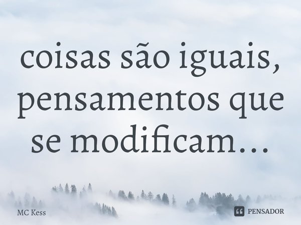 ⁠coisas são iguais, pensamentos que se modificam...... Frase de MC Kess.