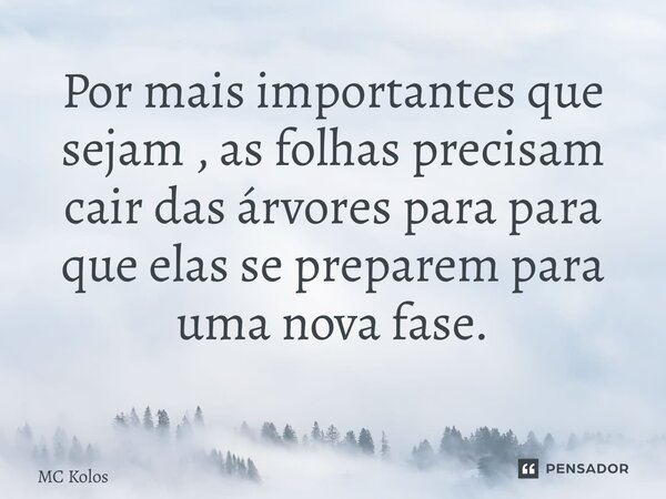 Por mais importantes que sejam , as folhas precisam cair das árvores para para que elas se preparem para uma nova fase. ⁠... Frase de MC Kolos.