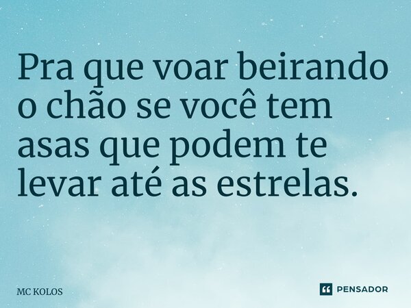 Pra que voar beirando o chão se você tem asas que podem te levar até as estrelas. ⁠... Frase de MC Kolos.