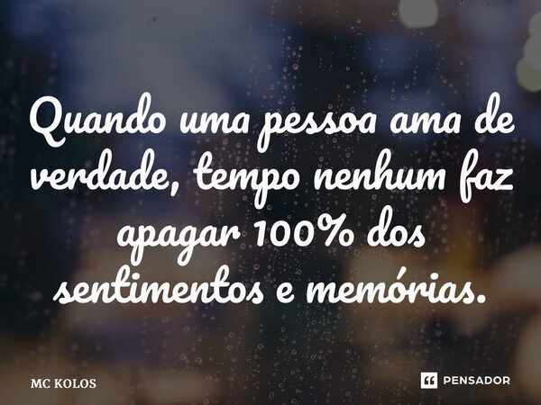 ⁠Quando uma pessoa ama de verdade, tempo nenhum faz apagar 100% dos sentimentos e memórias.... Frase de MC Kolos.
