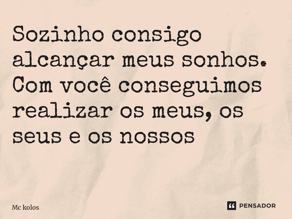Sozinho consigo alcançar meus sonhos. Com você conseguimos realizar os meus, os seus e os nossos ⁠... Frase de MC Kolos.