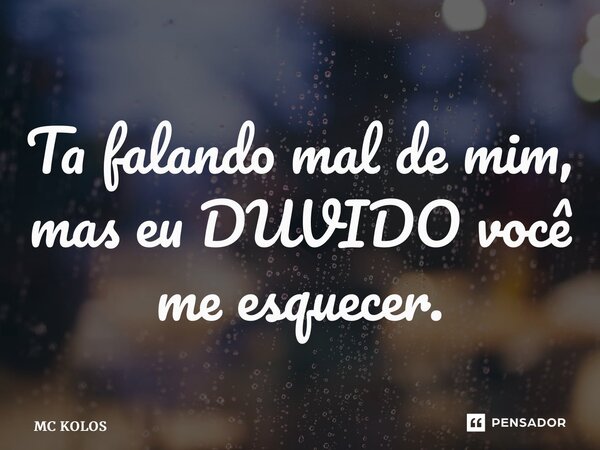 ⁠Ta falando mal de mim, mas eu DUVIDO você me esquecer.... Frase de MC Kolos.