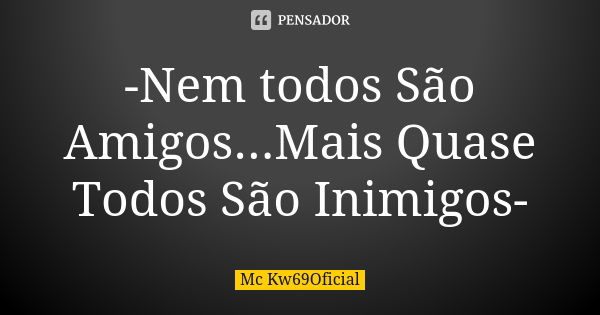 -Nem todos São Amigos...Mais Quase Todos São Inimigos-... Frase de Mc Kw69Oficial.