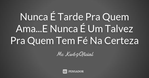 Nunca É Tarde Pra Quem Ama...E Nunca É Um Talvez Pra Quem Tem Fé Na Certeza... Frase de Mc Kw69Oficial.