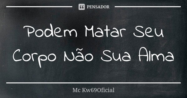 Podem Matar Seu Corpo Não Sua Alma... Frase de Mc Kw69Oficial.