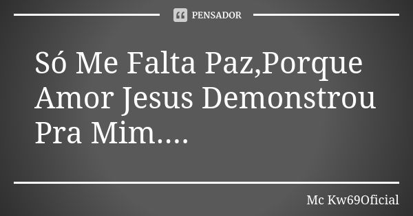 Só Me Falta Paz,Porque Amor Jesus Demonstrou Pra Mim....... Frase de Mc Kw69Oficial.