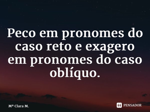 ⁠Peco em pronomes do caso reto e exagero em pronomes do caso oblíquo.... Frase de M Clara M..