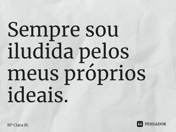 ⁠Sempre sou iludida pelos meus próprios ideais.... Frase de M Clara M..