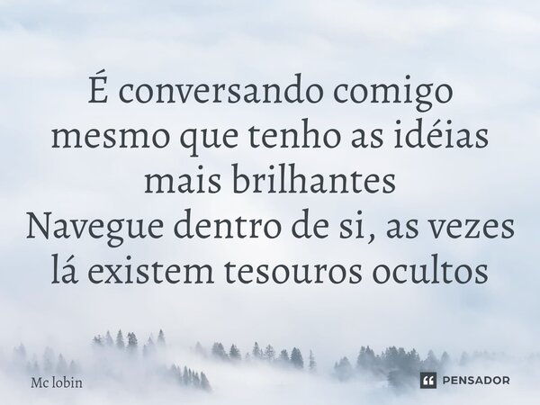 ⁠É conversando comigo mesmo que tenho as idéias mais brilhantes Navegue dentro de si, as vezes lá existem tesouros ocultos... Frase de Mc lobin.