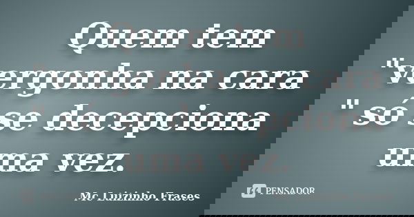 Quem tem "vergonha na cara " só se decepciona uma vez.... Frase de Mc Luizinho Frases.