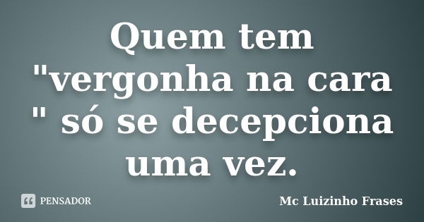 Quem tem "vergonha na cara " só se decepciona uma vez.... Frase de Mc Luizinho Frases.