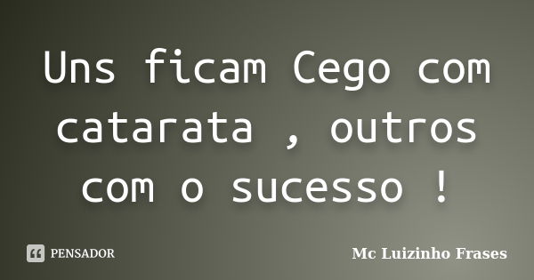 Uns ficam Cego com catarata , outros com o sucesso !... Frase de Mc Luizinho Frases.